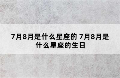 7月8月是什么星座的 7月8月是什么星座的生日